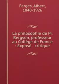 La philosophie de M. Bergson, professeur au College de France : Expose & critique