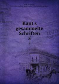 Kant`s gesammelte Schriften. Volume 5