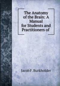 The Anatomy of the Brain: A Manual for Students and Practitioners of .