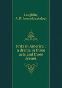 Fritz in America : a drama in three acts and three scenes