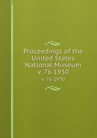 Proceedings of the United States National Museum. v. 76 1930