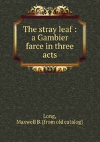 The stray leaf : a Gambier farce in three acts