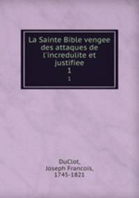 La Sainte Bible vengee des attaques de l`incredulite et justifiee. 1
