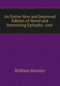 An Entire New and Improved Edition of Moral and Interesting Epitaphs: And .