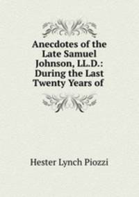 Anecdotes of the Late Samuel Johnson, LL.D.: During the Last Twenty Years of .
