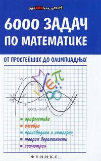 6000 задач по математике от простейших до олимпиадных