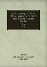 Die Erlsung in Christo Jesu : nach der Lehre der katholischen Kirche. 1-2