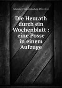 Die Heurath durch ein Wochenblatt : eine Posse in einem Aufzuge