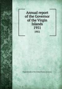 Annual report of the Governor of the Virgin Islands. 1951