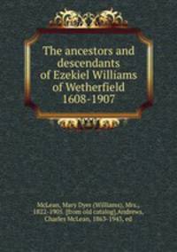 The ancestors and descendants of Ezekiel Williams of Wetherfield 1608-1907