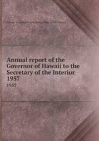 Annual report of the Governor of Hawaii to the Secretary of the Interior. 1957