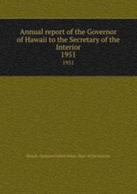 Annual report of the Governor of Hawaii to the Secretary of the Interior. 1951