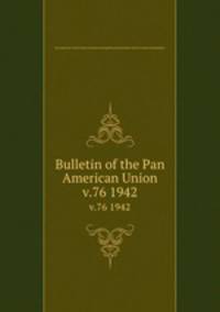 Bulletin of the Pan American Union. v.76 1942