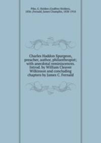 Charles Haddon Spurgeon, preacher, author, philanthropist; with anecdotal reminiscences. Introd. by William Cleaver Wilkinson and concluding chapters by James C. Fernald