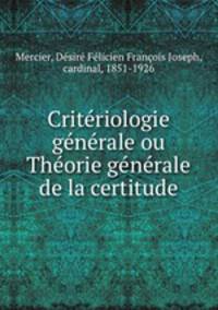 Criteriologie generale ou Theorie generale de la certitude