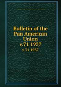 Bulletin of the Pan American Union. v.71 1937
