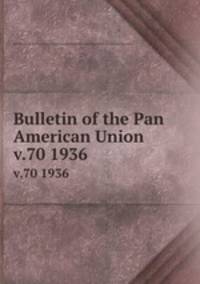 Bulletin of the Pan American Union. v.70 1936