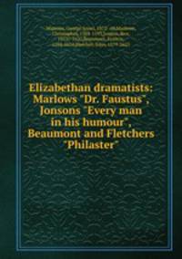Elizabethan dramatists: Marlows "Dr. Faustus", Jonsons "Every man in his humour", Beaumont and Fletchers "Philaster"