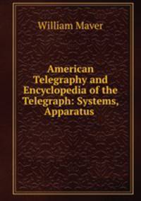 American Telegraphy and Encyclopedia of the Telegraph: Systems, Apparatus .