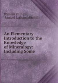 An Elementary Introduction to the Knowledge of Mineralogy: Including Some .