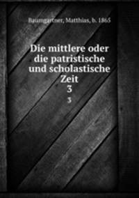 Die mittlere oder die patristische und scholastische Zeit. 3