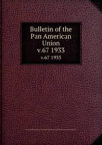 Bulletin of the Pan American Union. v.67 1933