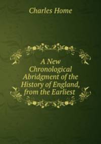 A New Chronological Abridgment of the History of England, from the Earliest .