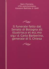 Il funerale fatto dal Senato di Bologna all illustriss.o et ecc.mo sig.r d. Carlo Barberino, generale di S. Chiesa