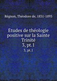tudes de thologie positive sur la Sainte Trinit. 3, pt.1