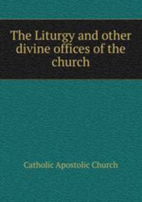 The Liturgy and other divine offices of the church