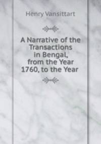 A Narrative of the Transactions in Bengal, from the Year 1760, to the Year .