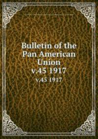 Bulletin of the Pan American Union. v.45 1917