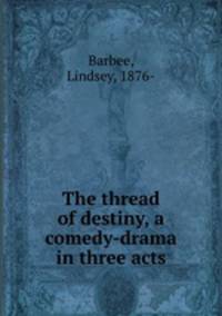 The thread of destiny, a comedy-drama in three acts