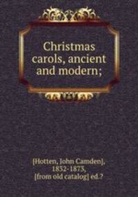 Christmas carols, ancient and modern;