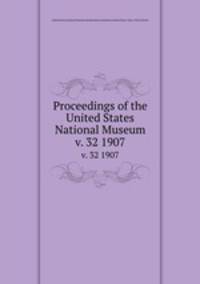 Proceedings of the United States National Museum. v. 32 1907