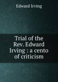 Trial of the Rev. Edward Irving : a cento of criticism