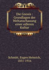 Die Gnosis : Grundlagen der Weltanschauung einer edleren Kultur