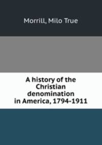 A history of the Christian denomination in America, 1794-1911