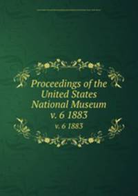Proceedings of the United States National Museum. v. 6 1883