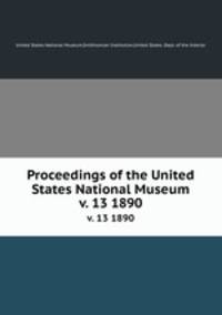 Proceedings of the United States National Museum. v. 13 1890
