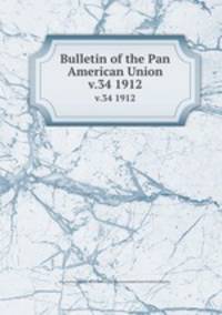 Bulletin of the Pan American Union. v.34 1912