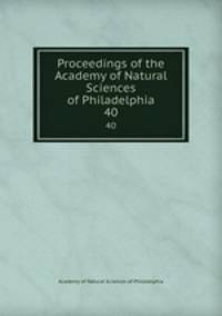 Proceedings of the Academy of Natural Sciences of Philadelphia. 40