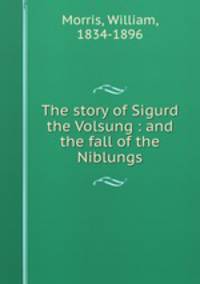 The story of Sigurd the Volsung : and the fall of the Niblungs