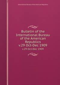 Bulletin of the International Bureau of the American Republics. v.29 Oct-Dec 1909