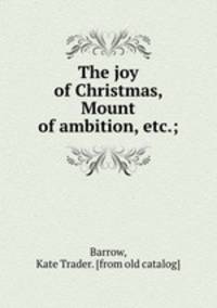 The joy of Christmas, Mount of ambition, etc.;