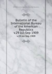 Bulletin of the International Bureau of the American Republics. v.29 Jul-Sep 1909