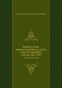 Bulletin of the International Bureau of the American Republics. v.28 Jan-Mar 1909