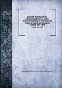 Monthly bulletin of the International Bureau of the American Republics, International Union of American Republics. v.26 Jan-Mar 1908