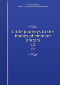 Little journeys to the homes of eminent orators. v.2