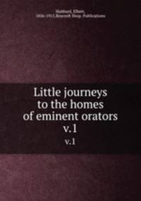 Little journeys to the homes of eminent orators. v.1